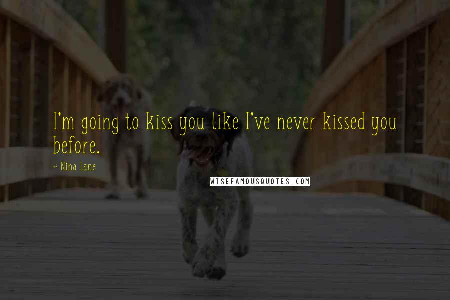 Nina Lane Quotes: I'm going to kiss you like I've never kissed you before.