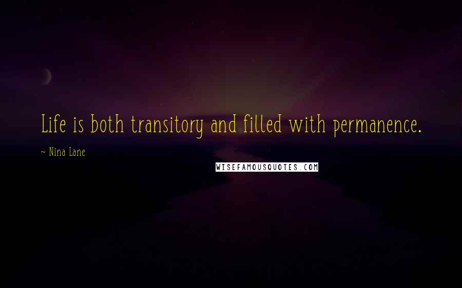 Nina Lane Quotes: Life is both transitory and filled with permanence.