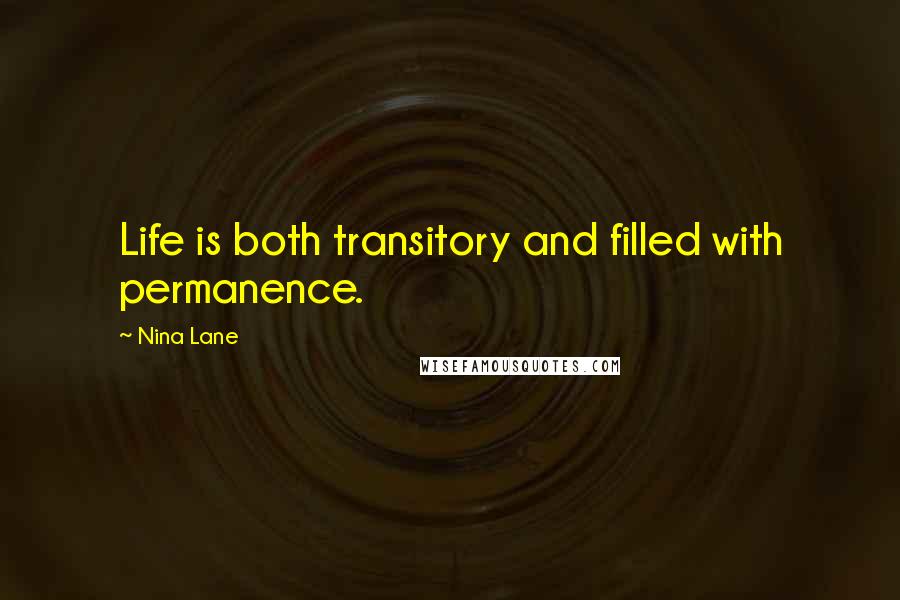 Nina Lane Quotes: Life is both transitory and filled with permanence.