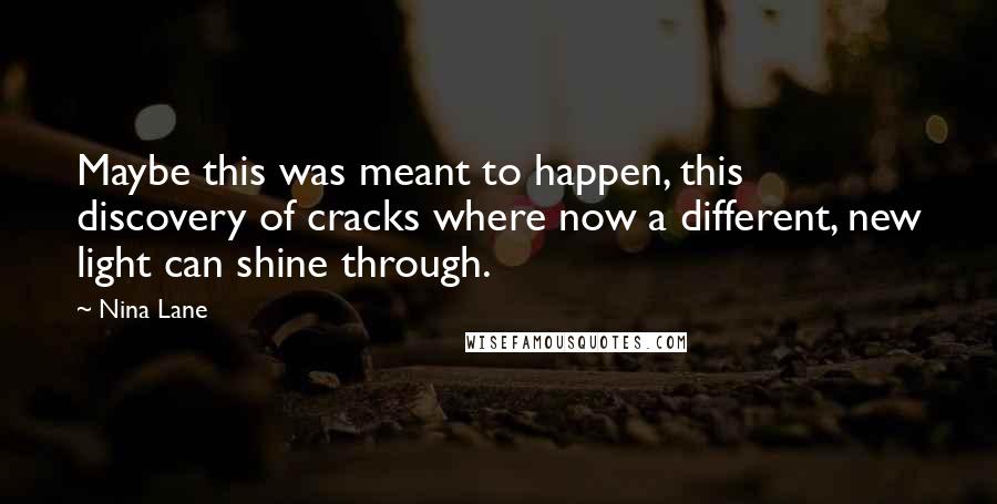 Nina Lane Quotes: Maybe this was meant to happen, this discovery of cracks where now a different, new light can shine through.