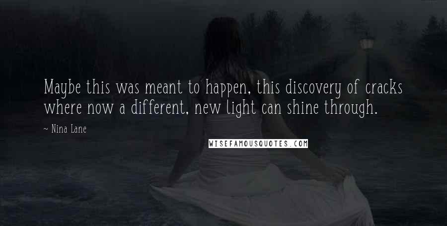 Nina Lane Quotes: Maybe this was meant to happen, this discovery of cracks where now a different, new light can shine through.