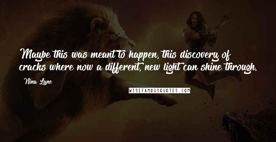 Nina Lane Quotes: Maybe this was meant to happen, this discovery of cracks where now a different, new light can shine through.