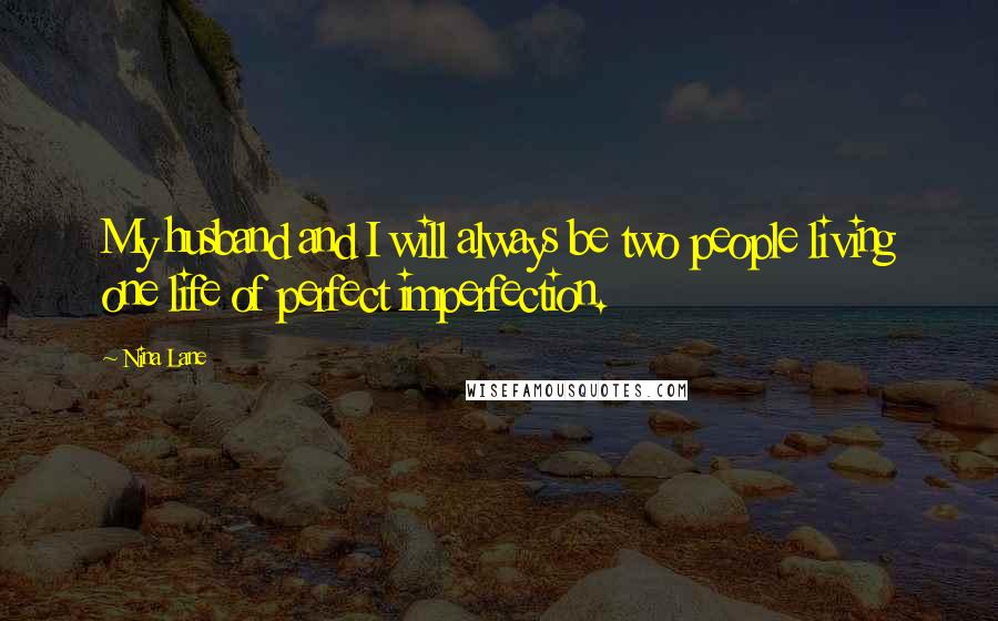 Nina Lane Quotes: My husband and I will always be two people living one life of perfect imperfection.