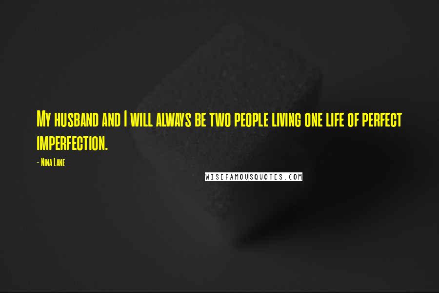 Nina Lane Quotes: My husband and I will always be two people living one life of perfect imperfection.