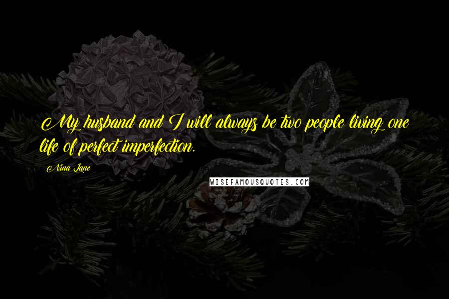 Nina Lane Quotes: My husband and I will always be two people living one life of perfect imperfection.