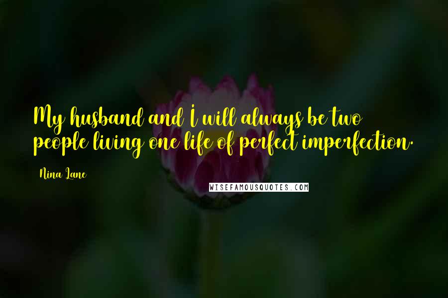 Nina Lane Quotes: My husband and I will always be two people living one life of perfect imperfection.