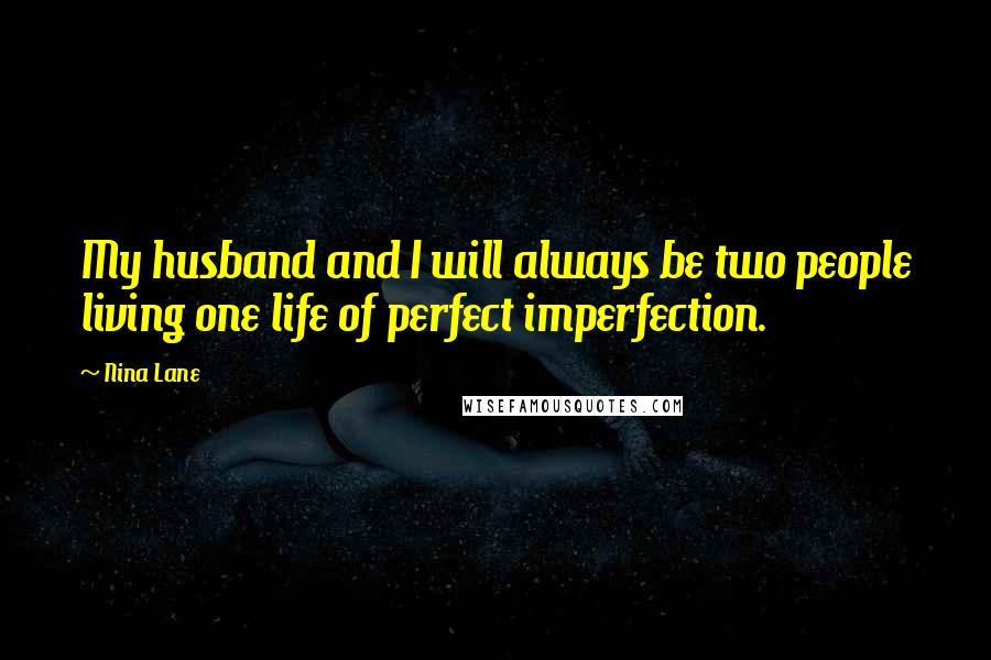 Nina Lane Quotes: My husband and I will always be two people living one life of perfect imperfection.