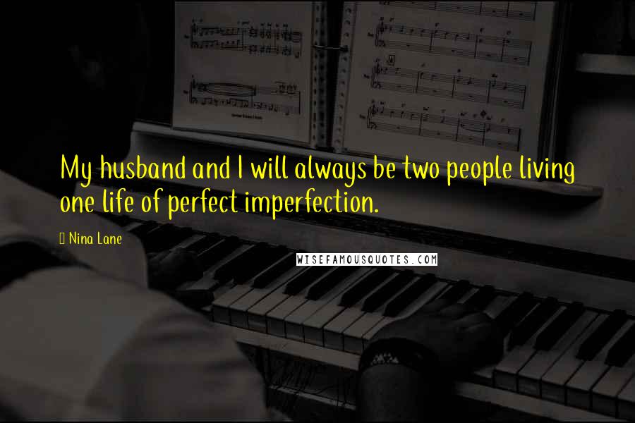 Nina Lane Quotes: My husband and I will always be two people living one life of perfect imperfection.