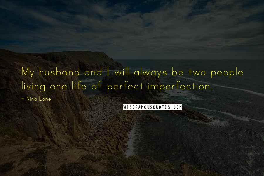 Nina Lane Quotes: My husband and I will always be two people living one life of perfect imperfection.