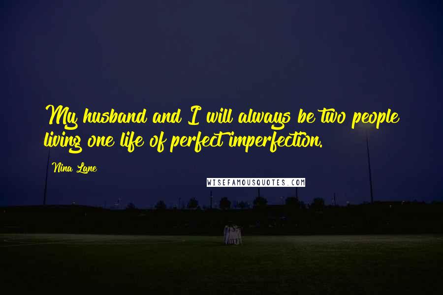 Nina Lane Quotes: My husband and I will always be two people living one life of perfect imperfection.