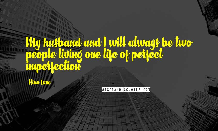 Nina Lane Quotes: My husband and I will always be two people living one life of perfect imperfection.