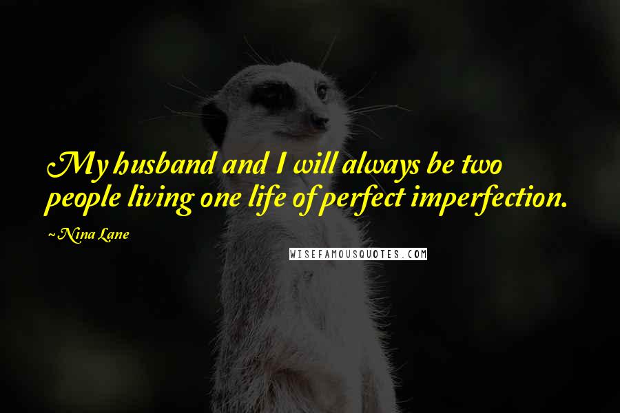 Nina Lane Quotes: My husband and I will always be two people living one life of perfect imperfection.