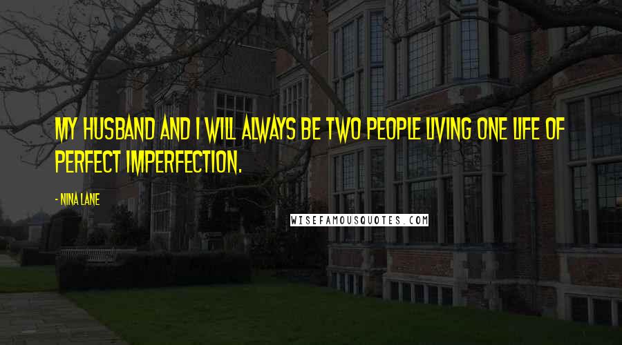 Nina Lane Quotes: My husband and I will always be two people living one life of perfect imperfection.