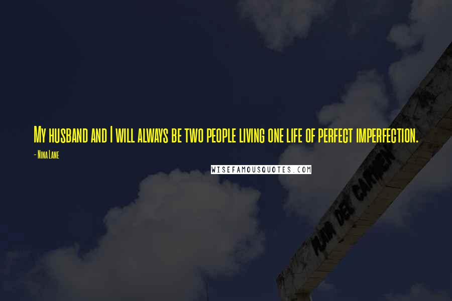 Nina Lane Quotes: My husband and I will always be two people living one life of perfect imperfection.