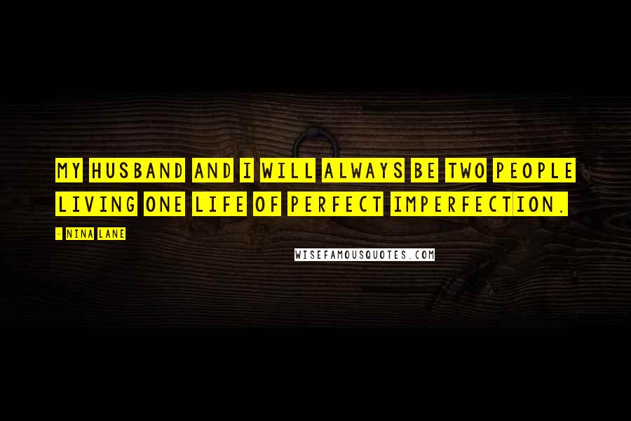 Nina Lane Quotes: My husband and I will always be two people living one life of perfect imperfection.