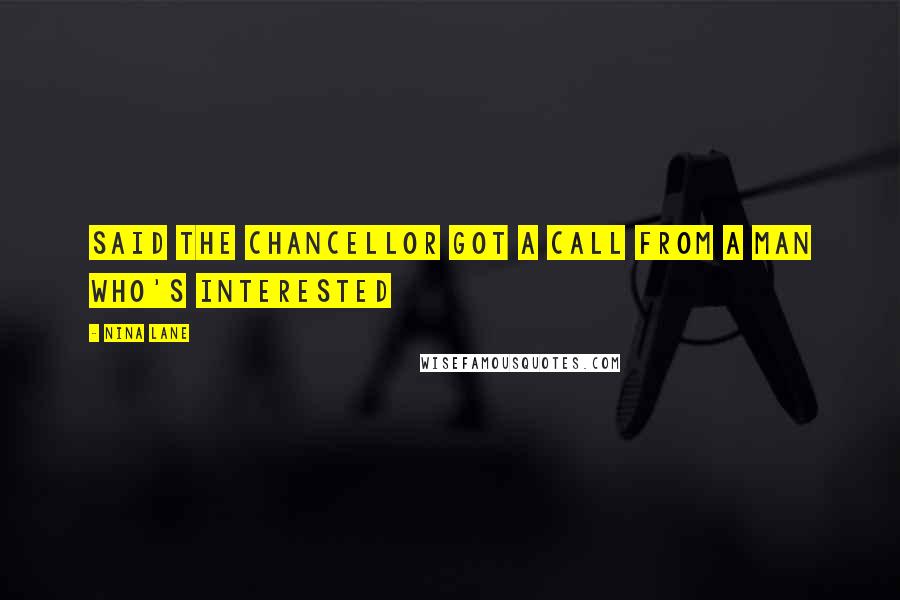 Nina Lane Quotes: Said the chancellor got a call from a man who's interested