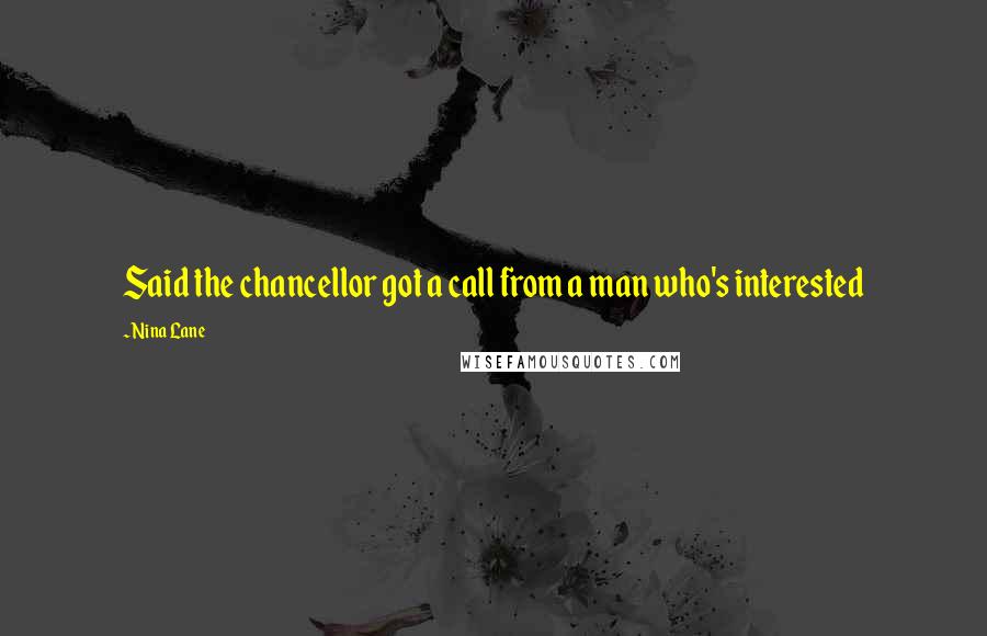 Nina Lane Quotes: Said the chancellor got a call from a man who's interested