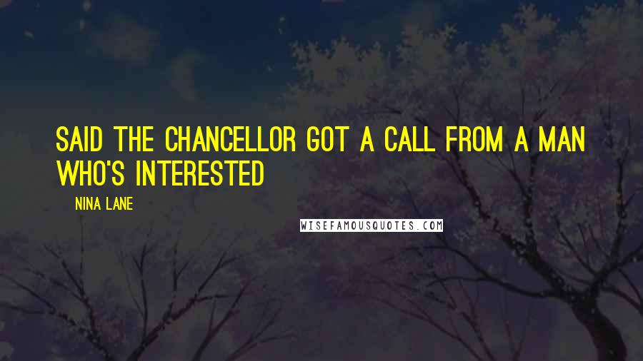 Nina Lane Quotes: Said the chancellor got a call from a man who's interested