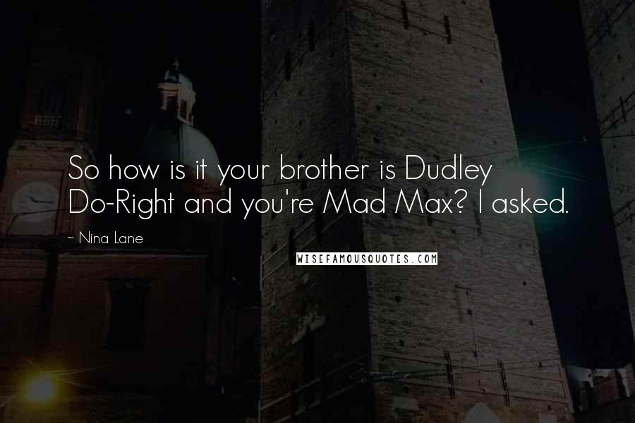 Nina Lane Quotes: So how is it your brother is Dudley Do-Right and you're Mad Max? I asked.