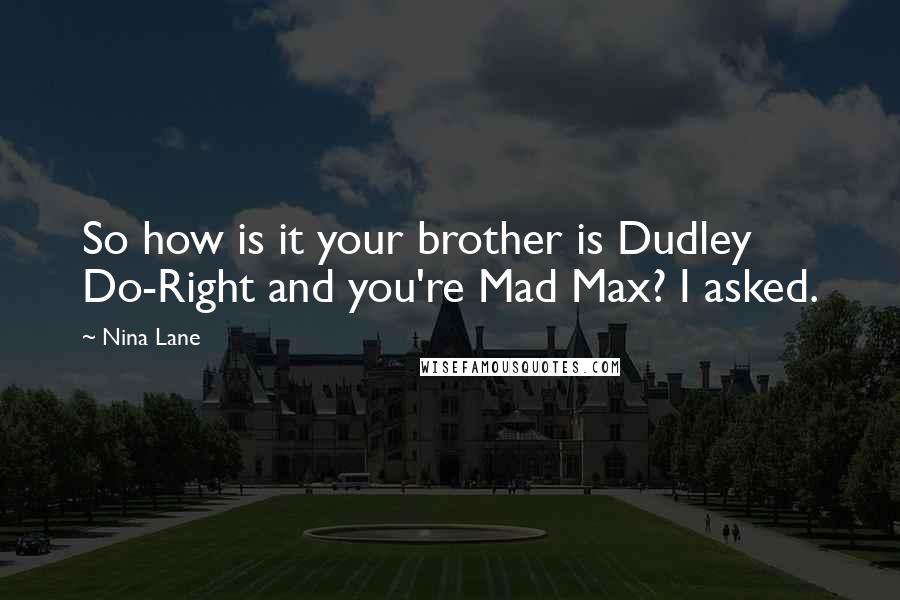 Nina Lane Quotes: So how is it your brother is Dudley Do-Right and you're Mad Max? I asked.