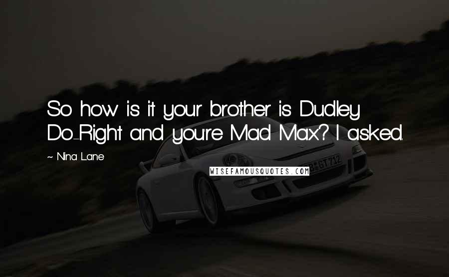 Nina Lane Quotes: So how is it your brother is Dudley Do-Right and you're Mad Max? I asked.