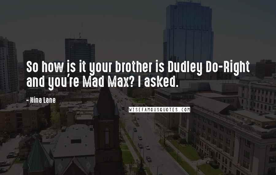 Nina Lane Quotes: So how is it your brother is Dudley Do-Right and you're Mad Max? I asked.