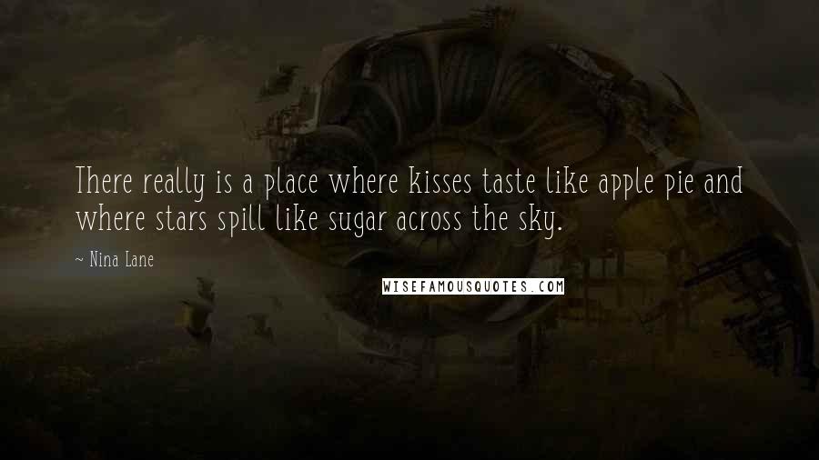 Nina Lane Quotes: There really is a place where kisses taste like apple pie and where stars spill like sugar across the sky.