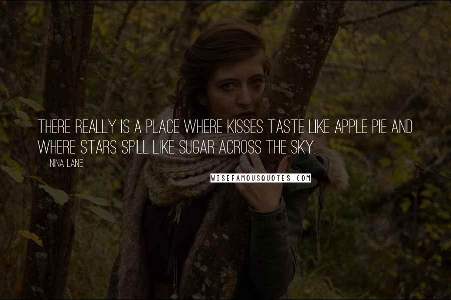 Nina Lane Quotes: There really is a place where kisses taste like apple pie and where stars spill like sugar across the sky.
