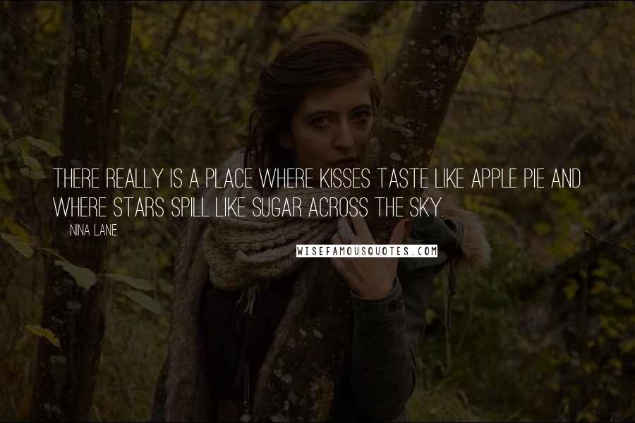 Nina Lane Quotes: There really is a place where kisses taste like apple pie and where stars spill like sugar across the sky.