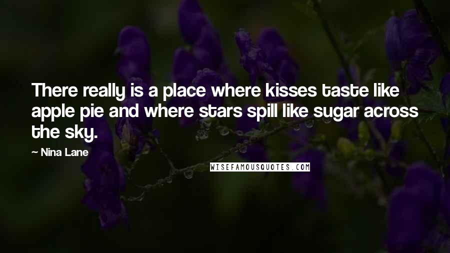 Nina Lane Quotes: There really is a place where kisses taste like apple pie and where stars spill like sugar across the sky.