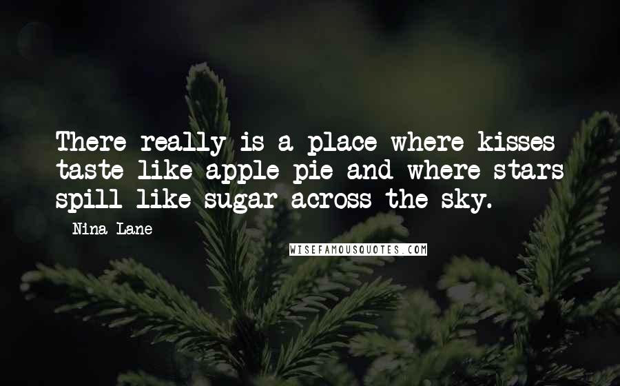 Nina Lane Quotes: There really is a place where kisses taste like apple pie and where stars spill like sugar across the sky.