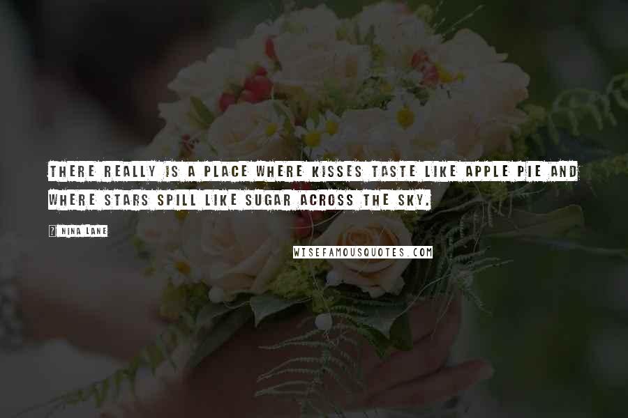 Nina Lane Quotes: There really is a place where kisses taste like apple pie and where stars spill like sugar across the sky.