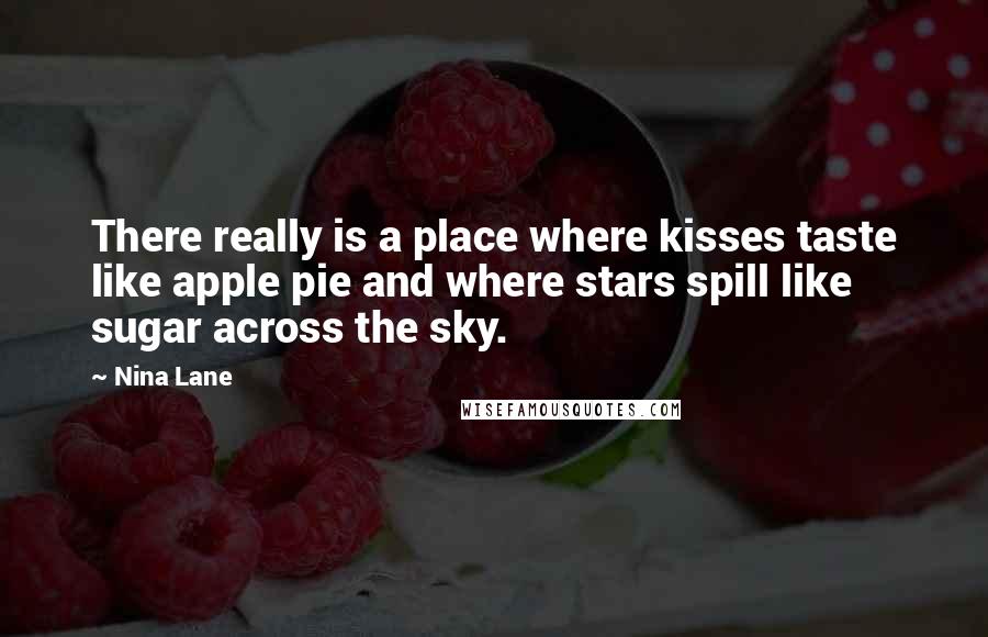 Nina Lane Quotes: There really is a place where kisses taste like apple pie and where stars spill like sugar across the sky.