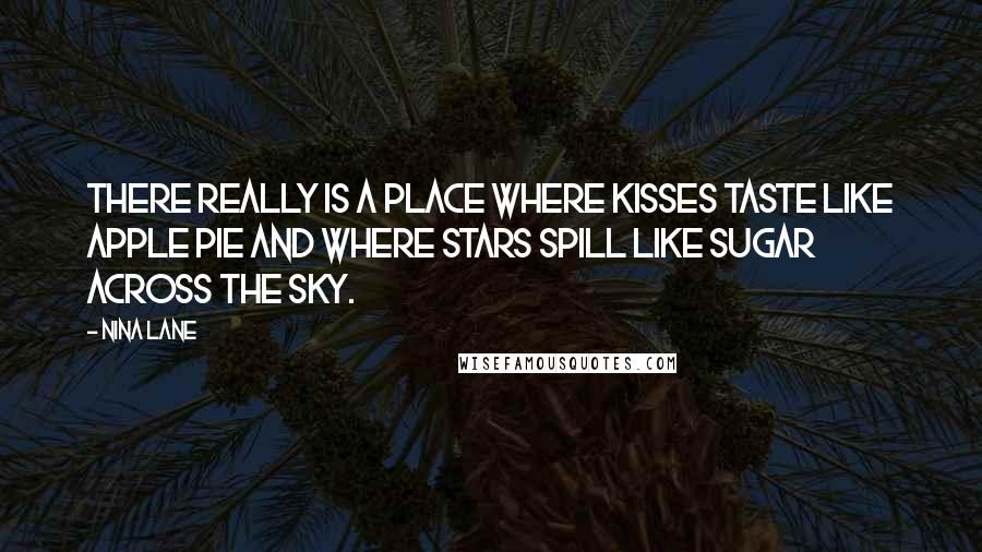 Nina Lane Quotes: There really is a place where kisses taste like apple pie and where stars spill like sugar across the sky.