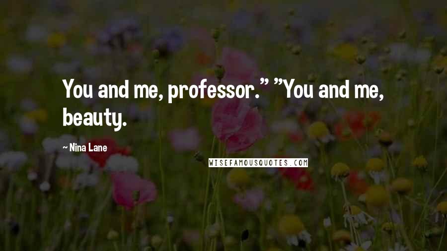 Nina Lane Quotes: You and me, professor." "You and me, beauty.