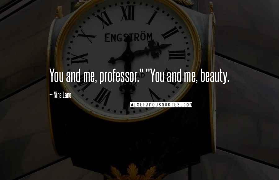 Nina Lane Quotes: You and me, professor." "You and me, beauty.