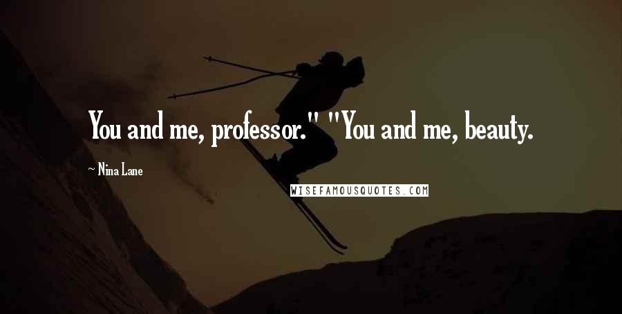 Nina Lane Quotes: You and me, professor." "You and me, beauty.