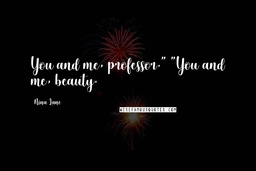 Nina Lane Quotes: You and me, professor." "You and me, beauty.