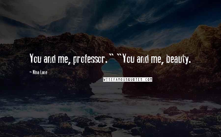 Nina Lane Quotes: You and me, professor." "You and me, beauty.