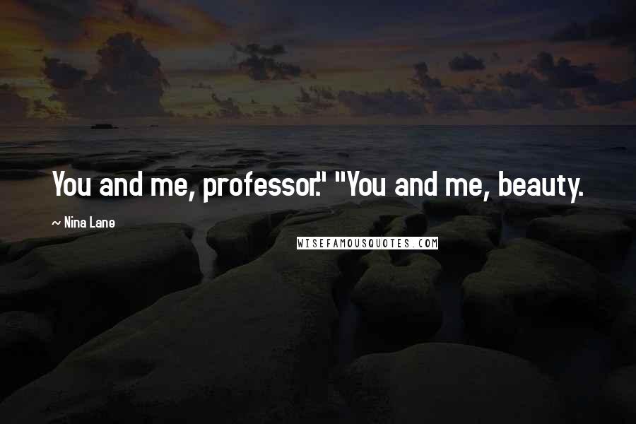 Nina Lane Quotes: You and me, professor." "You and me, beauty.