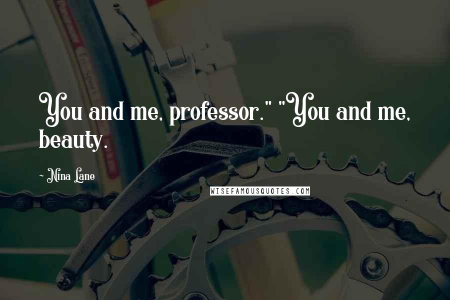 Nina Lane Quotes: You and me, professor." "You and me, beauty.