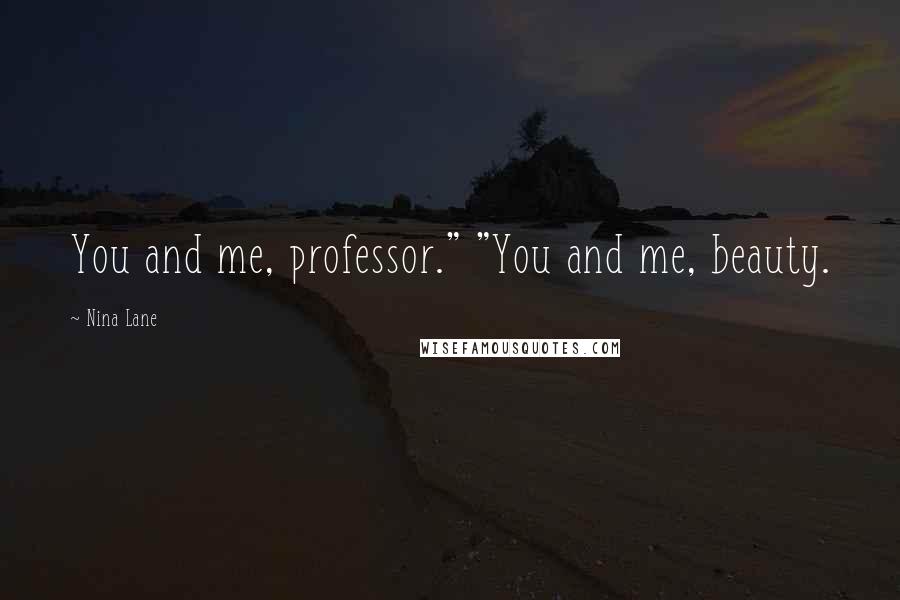 Nina Lane Quotes: You and me, professor." "You and me, beauty.