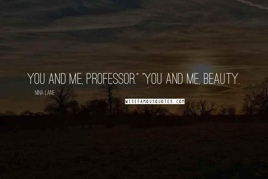 Nina Lane Quotes: You and me, professor." "You and me, beauty.