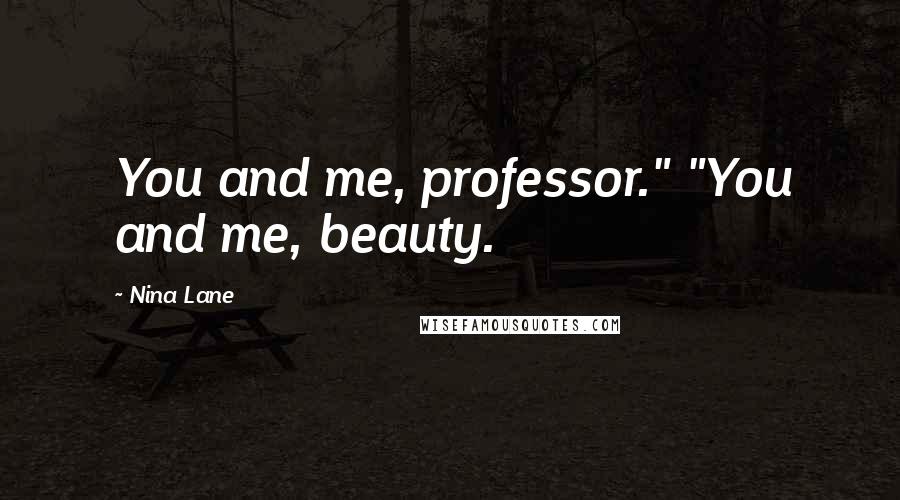 Nina Lane Quotes: You and me, professor." "You and me, beauty.