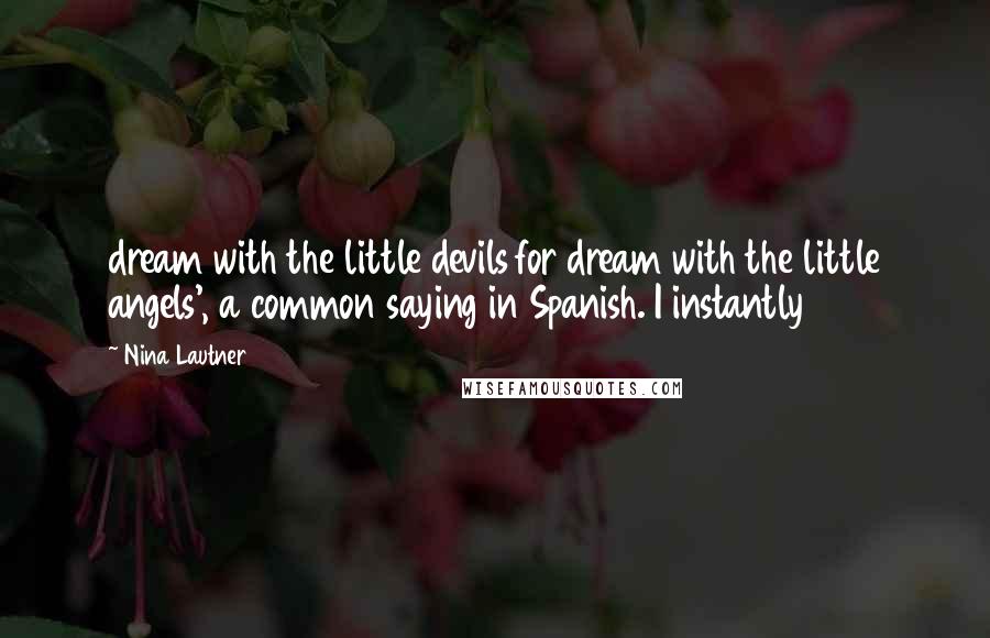 Nina Lautner Quotes: dream with the little devils for dream with the little angels', a common saying in Spanish. I instantly