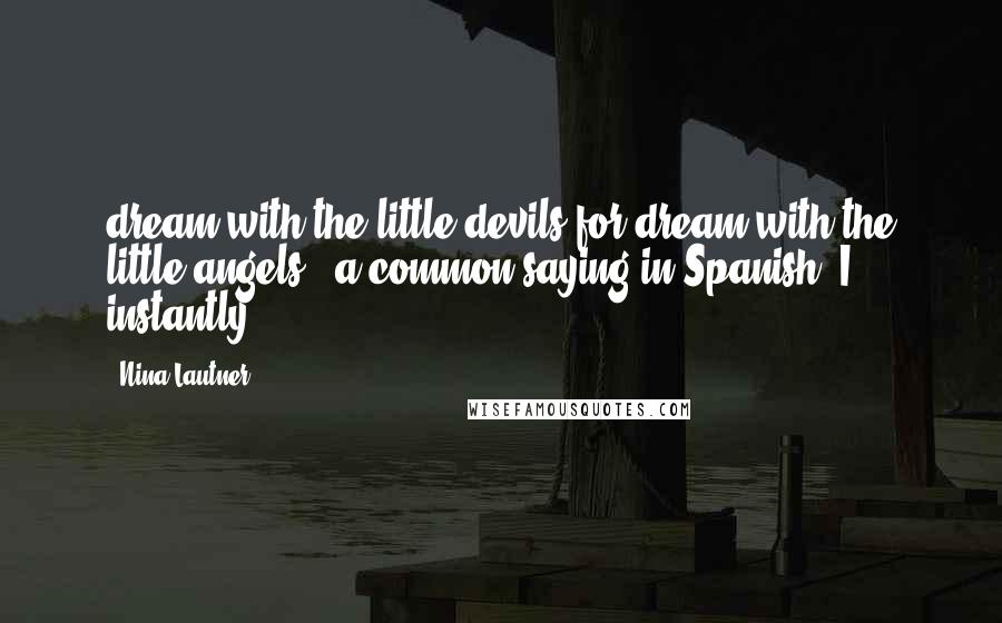 Nina Lautner Quotes: dream with the little devils for dream with the little angels', a common saying in Spanish. I instantly