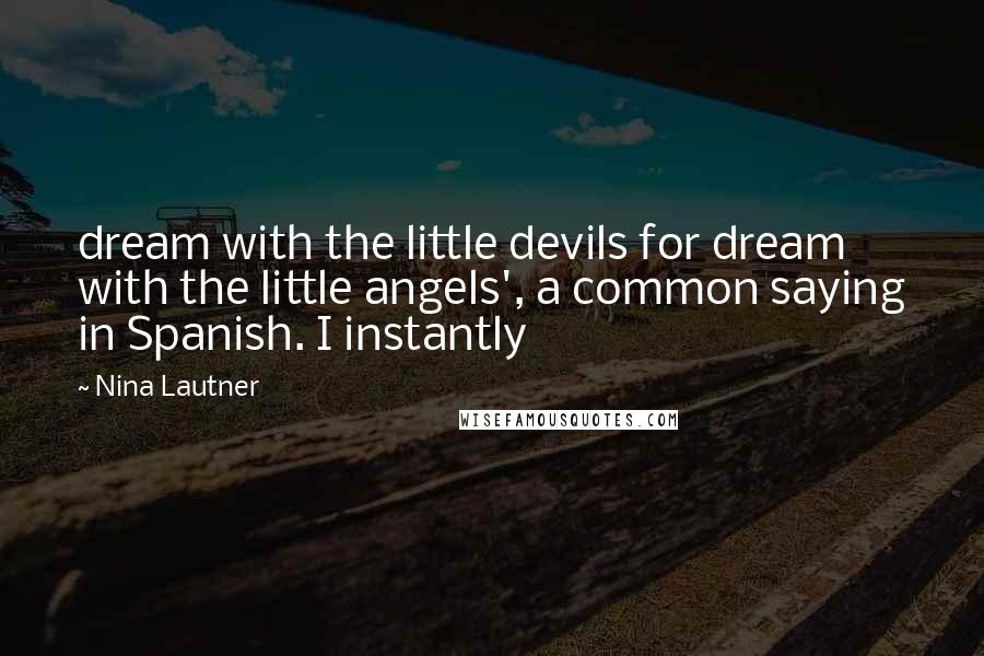 Nina Lautner Quotes: dream with the little devils for dream with the little angels', a common saying in Spanish. I instantly