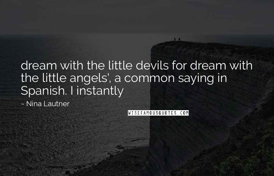 Nina Lautner Quotes: dream with the little devils for dream with the little angels', a common saying in Spanish. I instantly