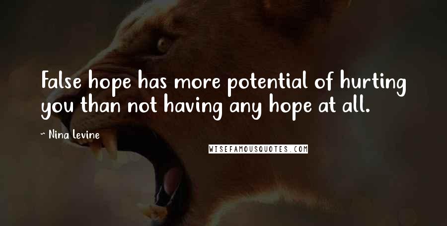 Nina Levine Quotes: False hope has more potential of hurting you than not having any hope at all.