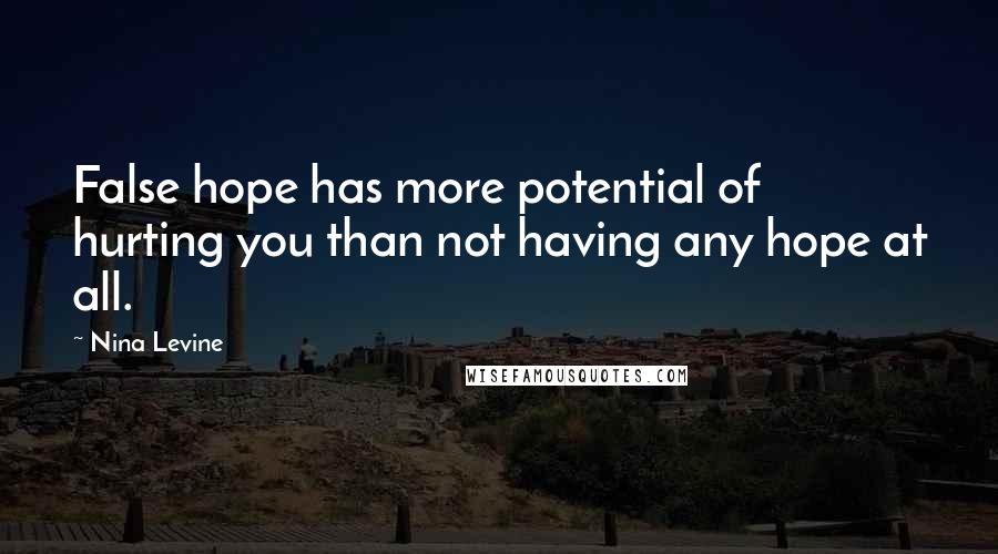 Nina Levine Quotes: False hope has more potential of hurting you than not having any hope at all.